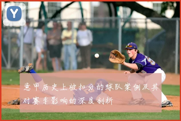 意甲历史上被扣分的球队案例及其对赛季影响的深度剖析