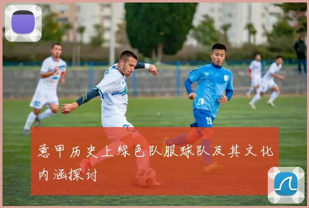 意甲历史上绿色队服球队及其文化内涵探讨