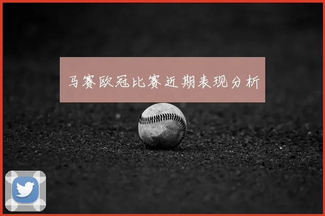 马赛欧冠比赛近期表现分析