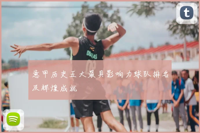 意甲历史五大最具影响力球队排名及辉煌成就