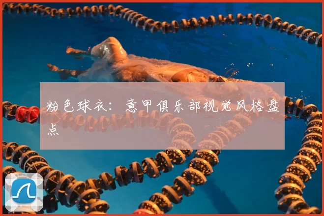 粉色球衣：意甲俱乐部视觉风格盘点