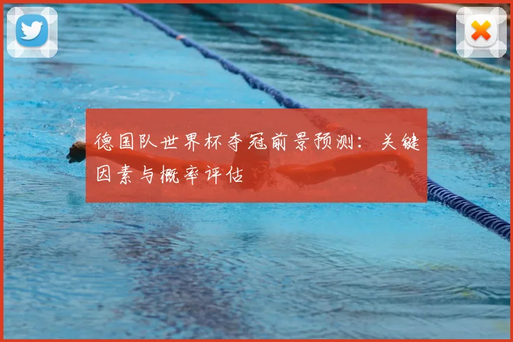 德国队世界杯夺冠前景预测：关键因素与概率评估