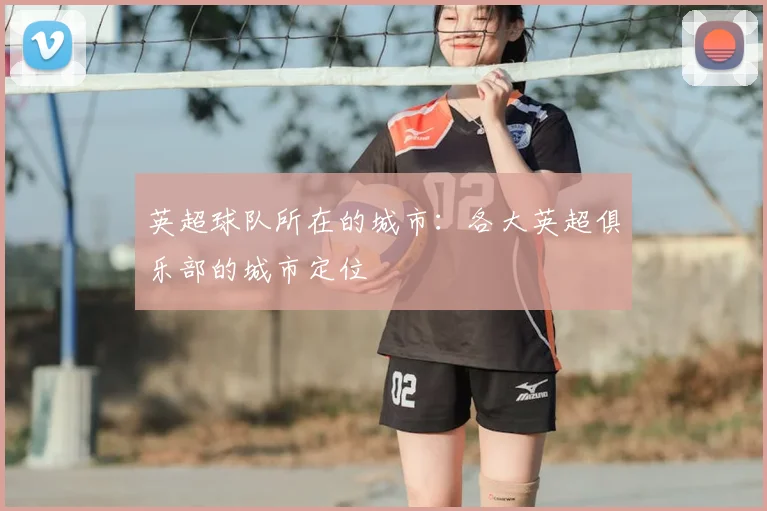 英超球队所在的城市:各大英超俱乐部的城市定位